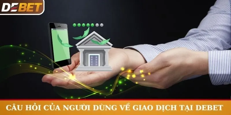 Câu hỏi của người dùng về giao dịch tại Debet