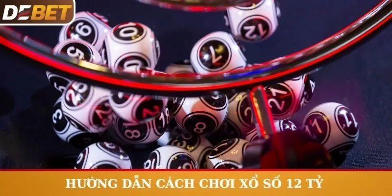 Hướng dẫn cách chơi xổ số 12 tỷ